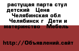 растущая парта стул  детский › Цена ­ 2 000 - Челябинская обл., Челябинск г. Дети и материнство » Мебель   